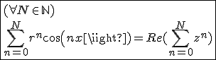 3$\fbox{(\forall N\in\mathbb{N})\\\Bigsum_{n=0}^{N}r^{n}cos(nx)=Re(\Bigsum_{n=0}^{N}z^n)}